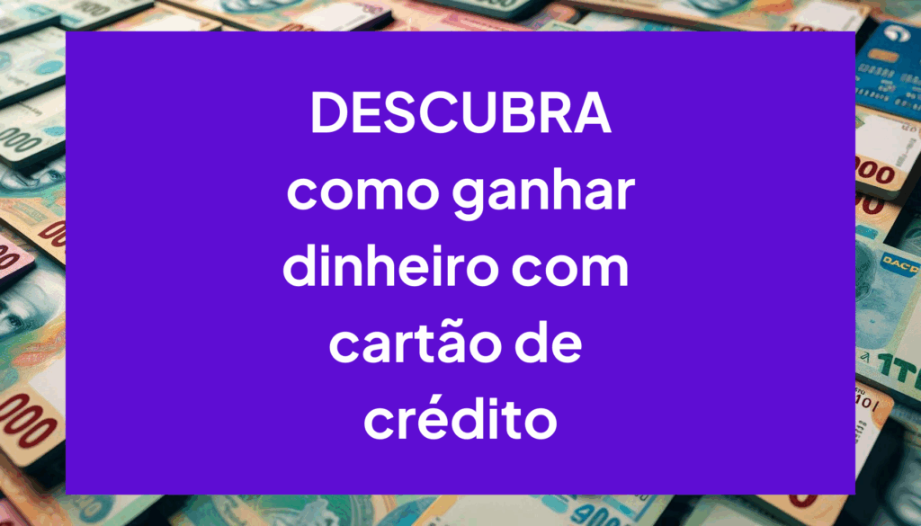 Dá para fazer dinheiro com cartão de crédito? Veja agora 7 formas de conseguir!